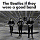 TheBeatlesiftheywereagoodband
